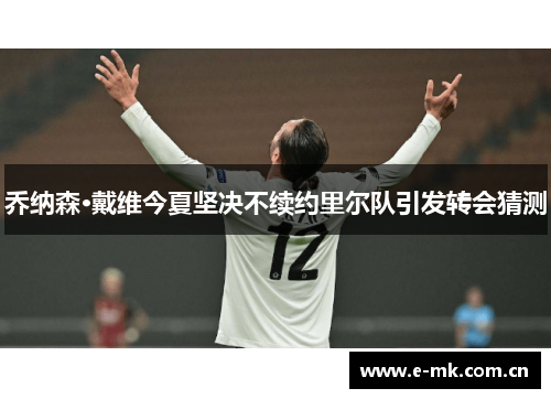 乔纳森·戴维今夏坚决不续约里尔队引发转会猜测 乔纳森·戴维今夏坚决不续约里尔队引发转会猜测