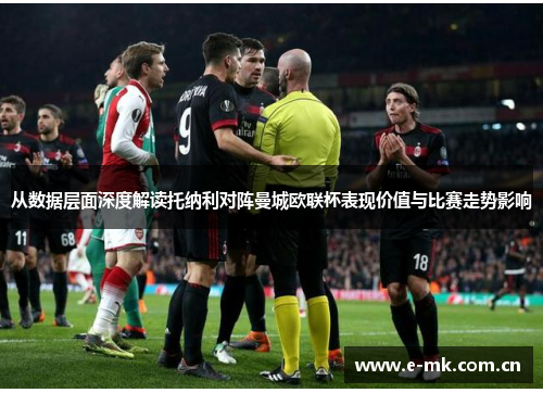 从数据层面深度解读托纳利对阵曼城欧联杯表现价值与比赛走势影响 从数据层面深度解读托纳利对阵曼城欧联杯表现价值与比赛走势影响
