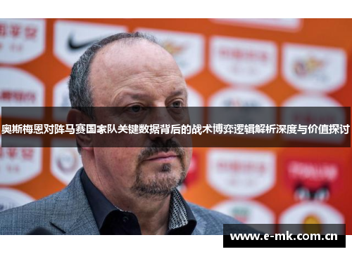 奥斯梅恩对阵马赛国家队关键数据背后的战术博弈逻辑解析深度与价值探讨 奥斯梅恩对阵马赛国家队关键数据背后的战术博弈逻辑解析深度与价值探讨