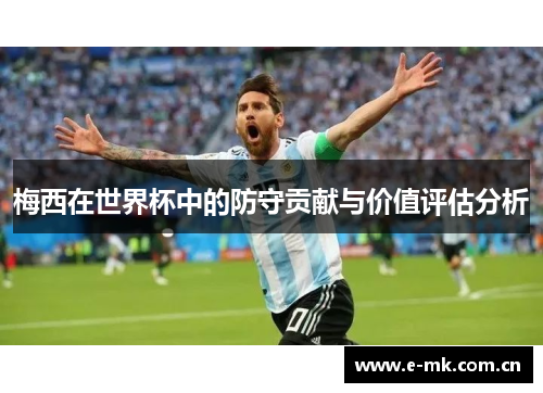 梅西在世界杯中的防守贡献与价值评估分析 梅西在世界杯中的防守贡献与价值评估分析