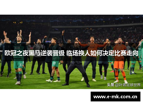 欧冠之夜黑马逆袭晋级 临场换人如何决定比赛走向 欧冠之夜黑马逆袭晋级 临场换人如何决定比赛走向
