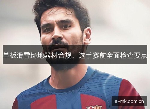 单板滑雪场地器材合规，选手赛前全面检查要点