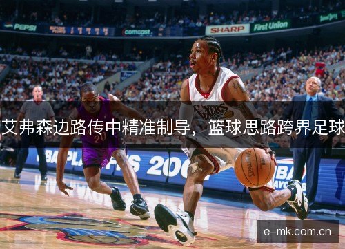 艾弗森边路传中精准制导，篮球思路跨界足球