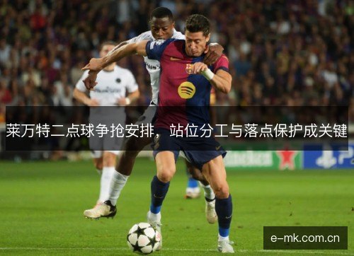 莱万特二点球争抢安排，站位分工与落点保护成关键