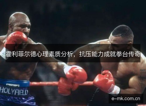 霍利菲尔德心理素质分析，抗压能力成就拳台传奇