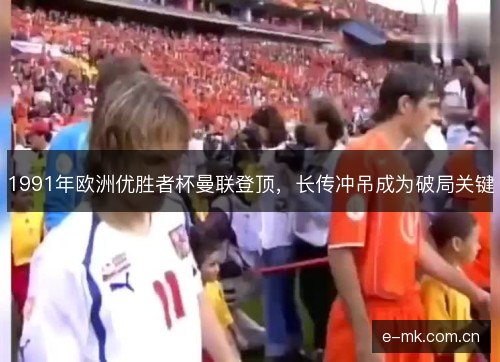1991年欧洲优胜者杯曼联登顶，长传冲吊成为破局关键