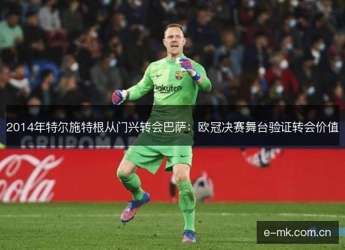 2014年特尔施特根从门兴转会巴萨：欧冠决赛舞台验证转会价值